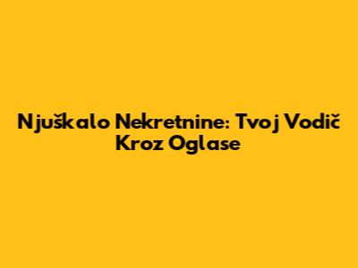 Njuškalo Nekretnine: Tvoj Vodič Kroz Oglase