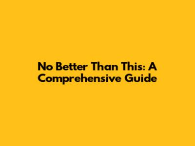 No Better Than This: A Comprehensive Guide