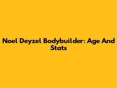 Noel Deyzel Bodybuilder: Age And Stats