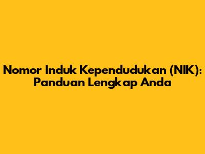 Nomor Induk Kependudukan (NIK): Panduan Lengkap Anda