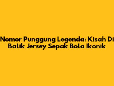 Nomor Punggung Legenda: Kisah Di Balik Jersey Sepak Bola Ikonik