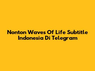Nonton "Waves Of Life" Subtitle Indonesia Di Telegram