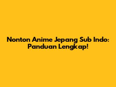Nonton Anime Jepang Sub Indo: Panduan Lengkap!