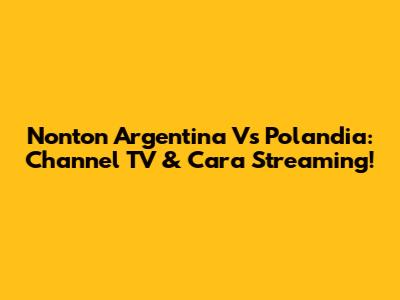 Nonton Argentina Vs Polandia: Channel TV & Cara Streaming!