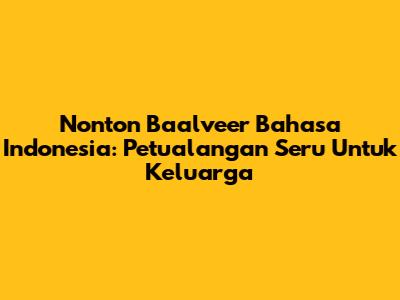 Nonton Baalveer Bahasa Indonesia: Petualangan Seru Untuk Keluarga