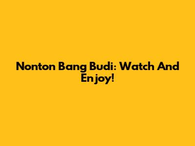 Nonton Bang Budi: Watch And Enjoy!