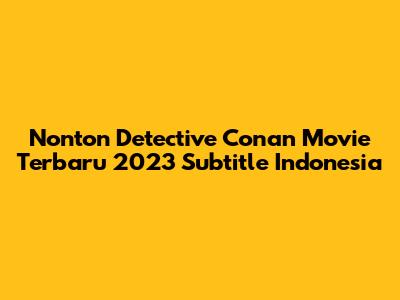 Nonton Detective Conan Movie Terbaru 2023 Subtitle Indonesia