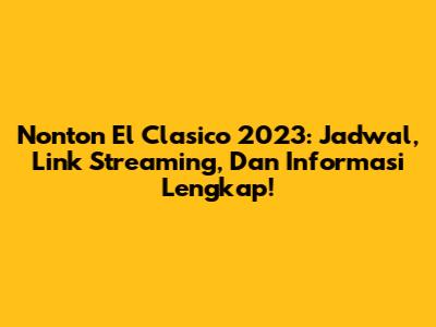 Nonton El Clasico 2023: Jadwal, Link Streaming, Dan Informasi Lengkap!