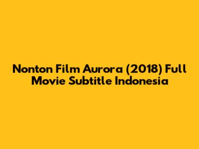 Nonton Film Aurora (2018) Full Movie Subtitle Indonesia