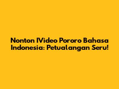 Nonton IVideo Pororo Bahasa Indonesia: Petualangan Seru!