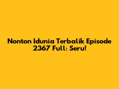 Nonton Idunia Terbalik Episode 2367 Full: Seru!
