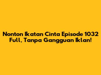 Nonton Ikatan Cinta Episode 1032 Full, Tanpa Gangguan Iklan!