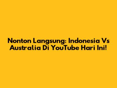 Nonton Langsung: Indonesia Vs Australia Di YouTube Hari Ini!