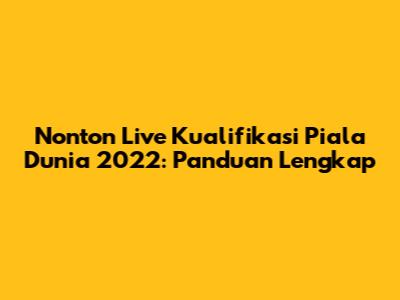 Nonton Live Kualifikasi Piala Dunia 2022: Panduan Lengkap