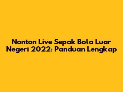 Nonton Live Sepak Bola Luar Negeri 2022: Panduan Lengkap