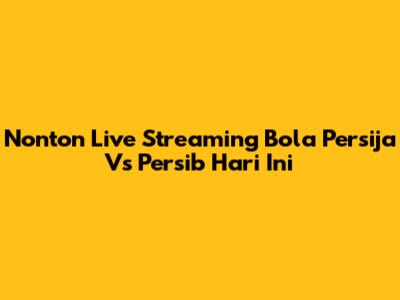 Nonton Live Streaming Bola Persija Vs Persib Hari Ini