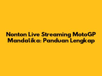 Nonton Live Streaming MotoGP Mandalika: Panduan Lengkap