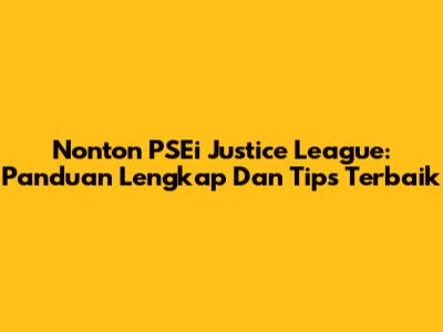 Nonton PSEi Justice League: Panduan Lengkap Dan Tips Terbaik