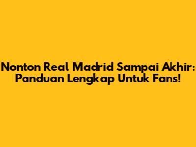Nonton Real Madrid Sampai Akhir: Panduan Lengkap Untuk Fans!