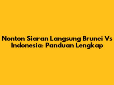 Nonton Siaran Langsung Brunei Vs Indonesia: Panduan Lengkap