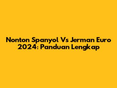 Nonton Spanyol Vs Jerman Euro 2024: Panduan Lengkap