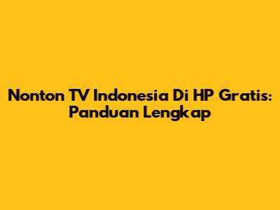 Nonton TV Indonesia Di HP Gratis: Panduan Lengkap