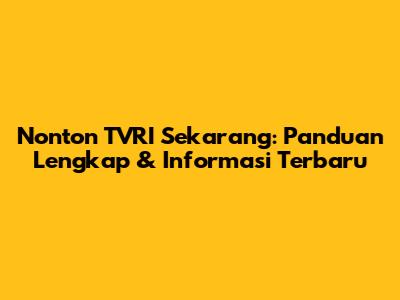 Nonton TVRI Sekarang: Panduan Lengkap & Informasi Terbaru
