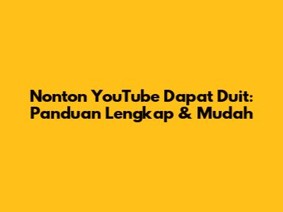 Nonton YouTube Dapat Duit: Panduan Lengkap & Mudah