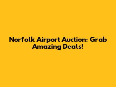 Norfolk Airport Auction: Grab Amazing Deals!