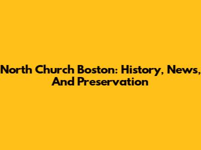 North Church Boston: History, News, And Preservation