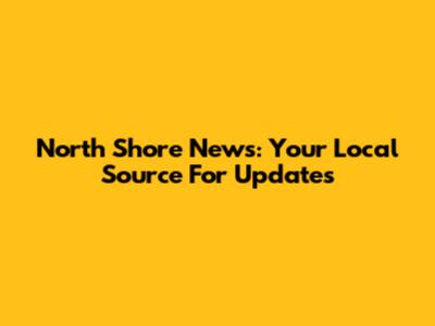 North Shore News: Your Local Source For Updates