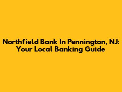 Northfield Bank In Pennington, NJ: Your Local Banking Guide
