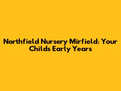 Northfield Nursery Mirfield: Your Child's Early Years