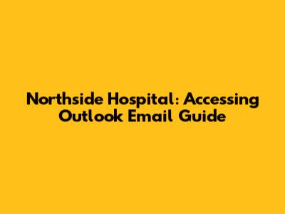 Northside Hospital: Accessing Outlook Email Guide