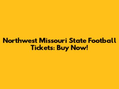 Northwest Missouri State Football Tickets: Buy Now!