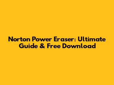 Norton Power Eraser: Ultimate Guide & Free Download