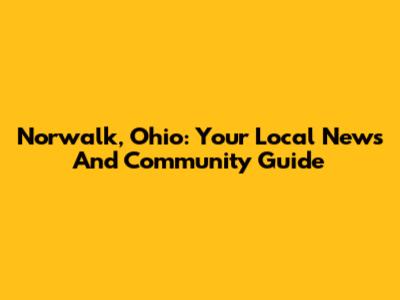Norwalk, Ohio: Your Local News And Community Guide