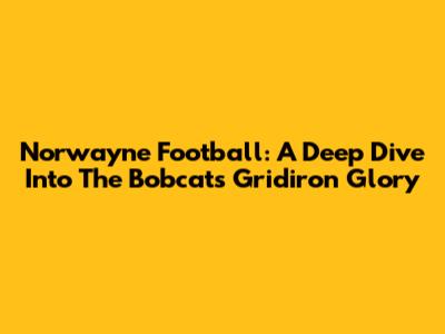 Norwayne Football: A Deep Dive Into The Bobcats' Gridiron Glory