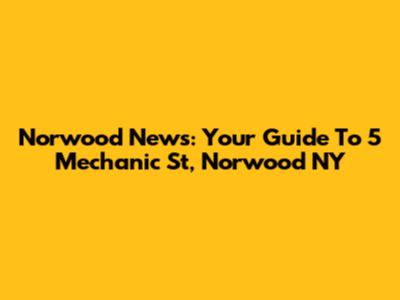 Norwood News: Your Guide To 5 Mechanic St, Norwood NY