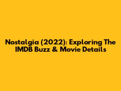 Nostalgia (2022): Exploring The IMDB Buzz & Movie Details