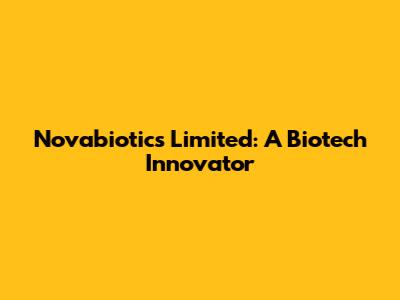 Novabiotics Limited: A Biotech Innovator
