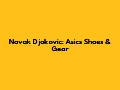 Novak Djokovic: Asics Shoes & Gear