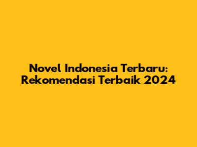 Novel Indonesia Terbaru: Rekomendasi Terbaik 2024