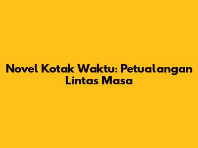 Novel Kotak Waktu: Petualangan Lintas Masa