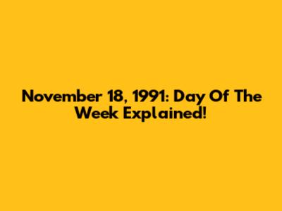 November 18, 1991: Day Of The Week Explained!