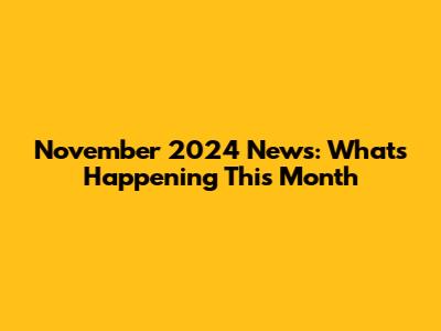 November 2024 News: What's Happening This Month