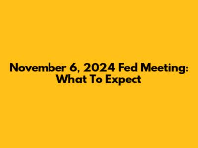 November 6, 2024 Fed Meeting: What To Expect