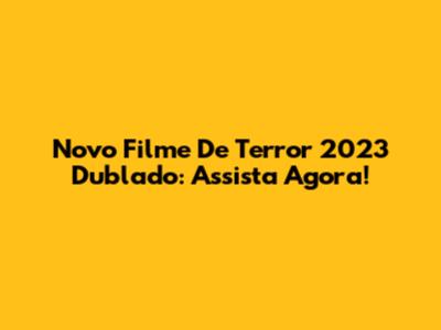 Novo Filme De Terror 2023 Dublado: Assista Agora!