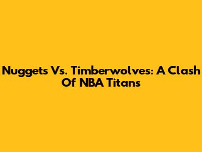 Nuggets Vs. Timberwolves: A Clash Of NBA Titans