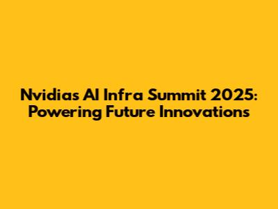 Nvidia's AI Infra Summit 2025: Powering Future Innovations